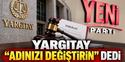 “YARGITAY’DAN YENİ PARTİ’YE: ADINIZI DEĞİŞTİRİN!”