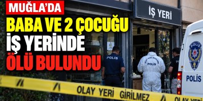 Muğla’da baba ve 2 çocuğu iş yerinde ölü bulundu