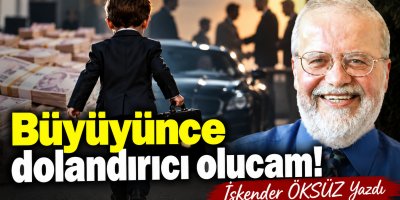 Büyüyünce dolandırıcı olucam!