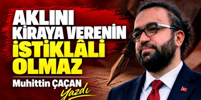 AKLINI KİRAYA VERENİN İSTİKLÂLİ OLMAZ