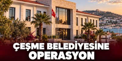 Çeşme Belediyesine Operasyon 10 kişi tutuklandı