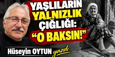 Yaşlıların Yalnızlık Çığlığı: “O Baksın!”