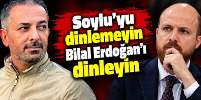 Soylu’yu dinlemeyin Bilal Erdoğan’ı dinleyin