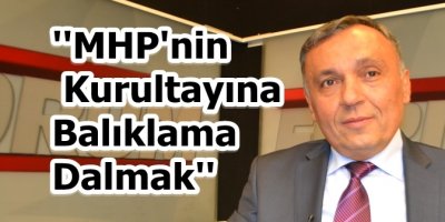 ''MHP'nin Kurulyatına Balıklama Dalmak''