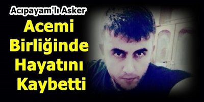 Acıpayam'lı Asker Acemi Birliğinde Hayatını Kaybetti
