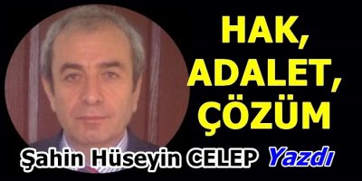 Sahin Huseyin Celep,Hak, Adalet ve Çözümü Yazdı