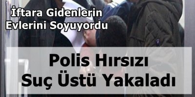 İftara Gidenlerin Evlerini Soyuyordu!